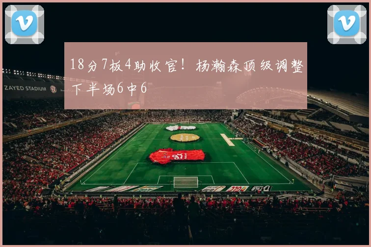 18分7板4助收官！杨瀚森顶级调整下半场6中6