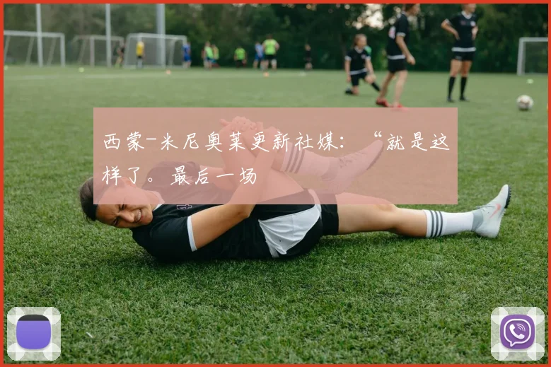 西蒙-米尼奥莱更新社媒：“就是这样了。最后一场